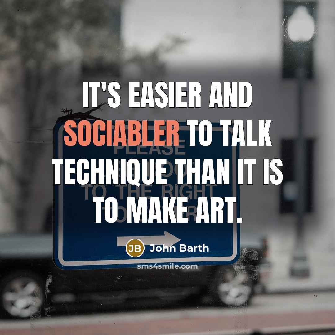 “It's easier and sociabler to talk technique than it is to make art.” quote by John Barth