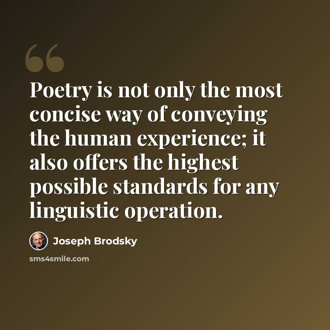 “Poetry is not only the most concise way of conveying the human experience; it also offers the highest possible standards for any linguistic operation.” quote by Joseph Brodsky