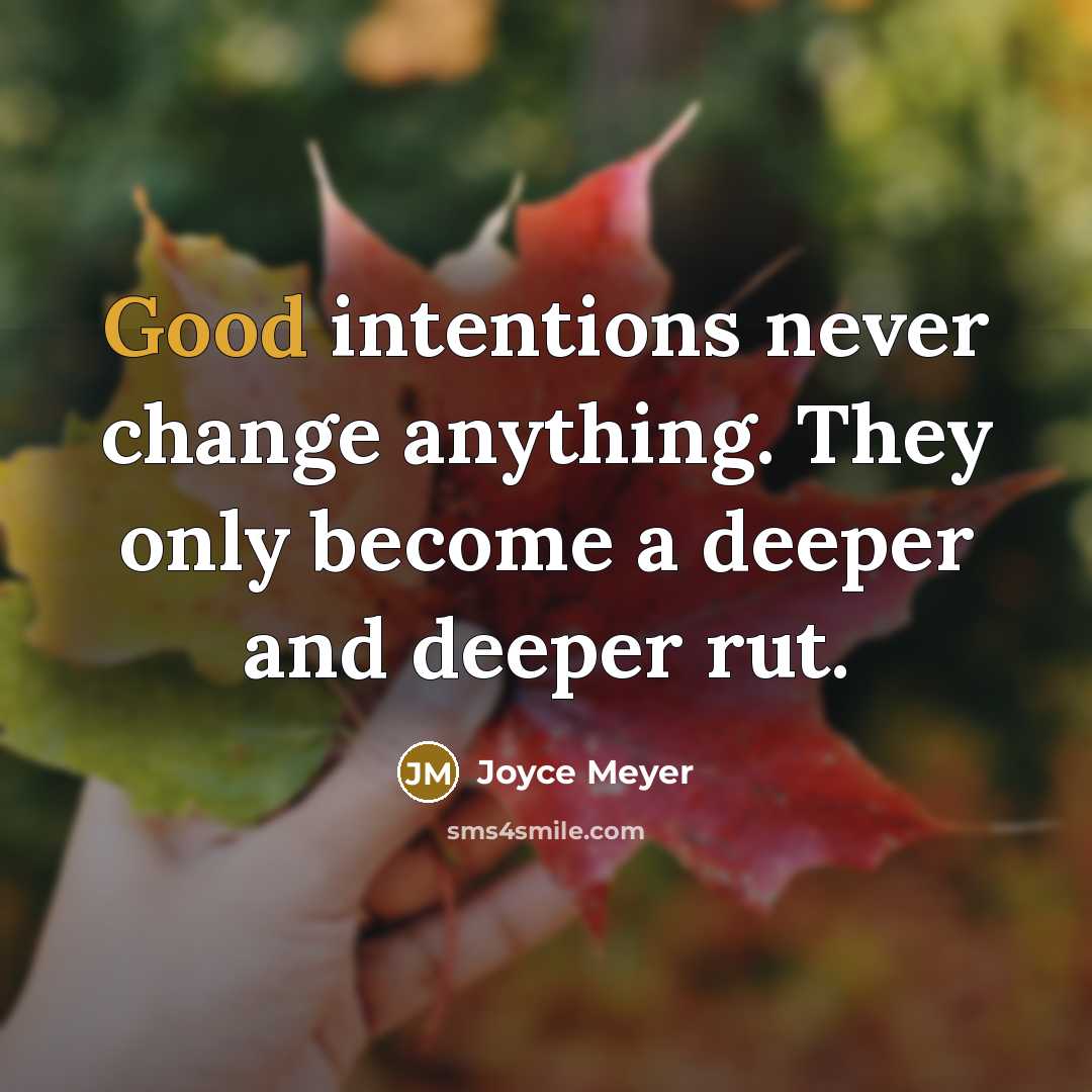 “Good intentions never change anything. They only become a deeper and deeper rut.” quote by Joyce Meyer