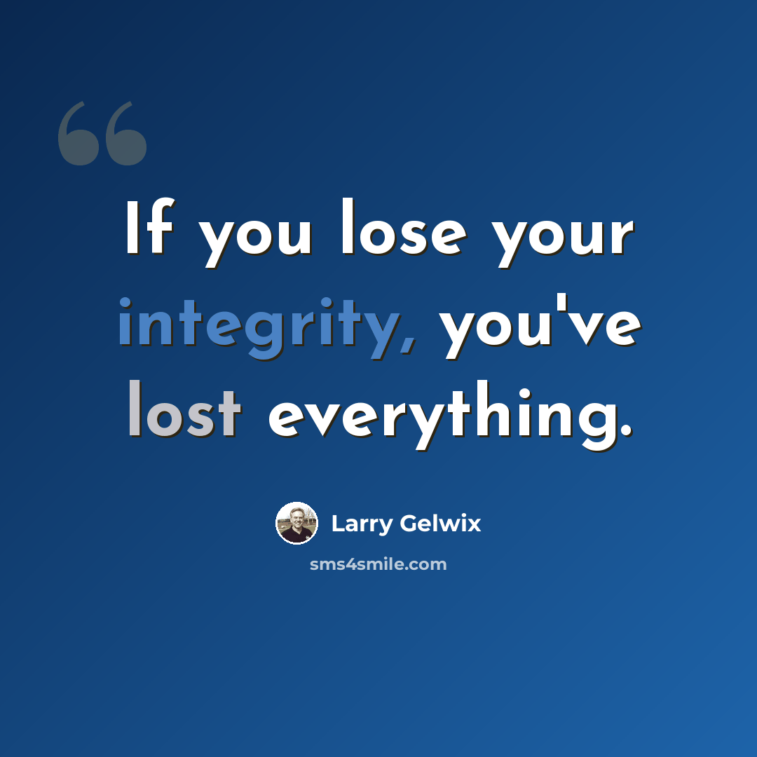 “If you lose your integrity, you've lost everything.” quote by Larry Gelwix