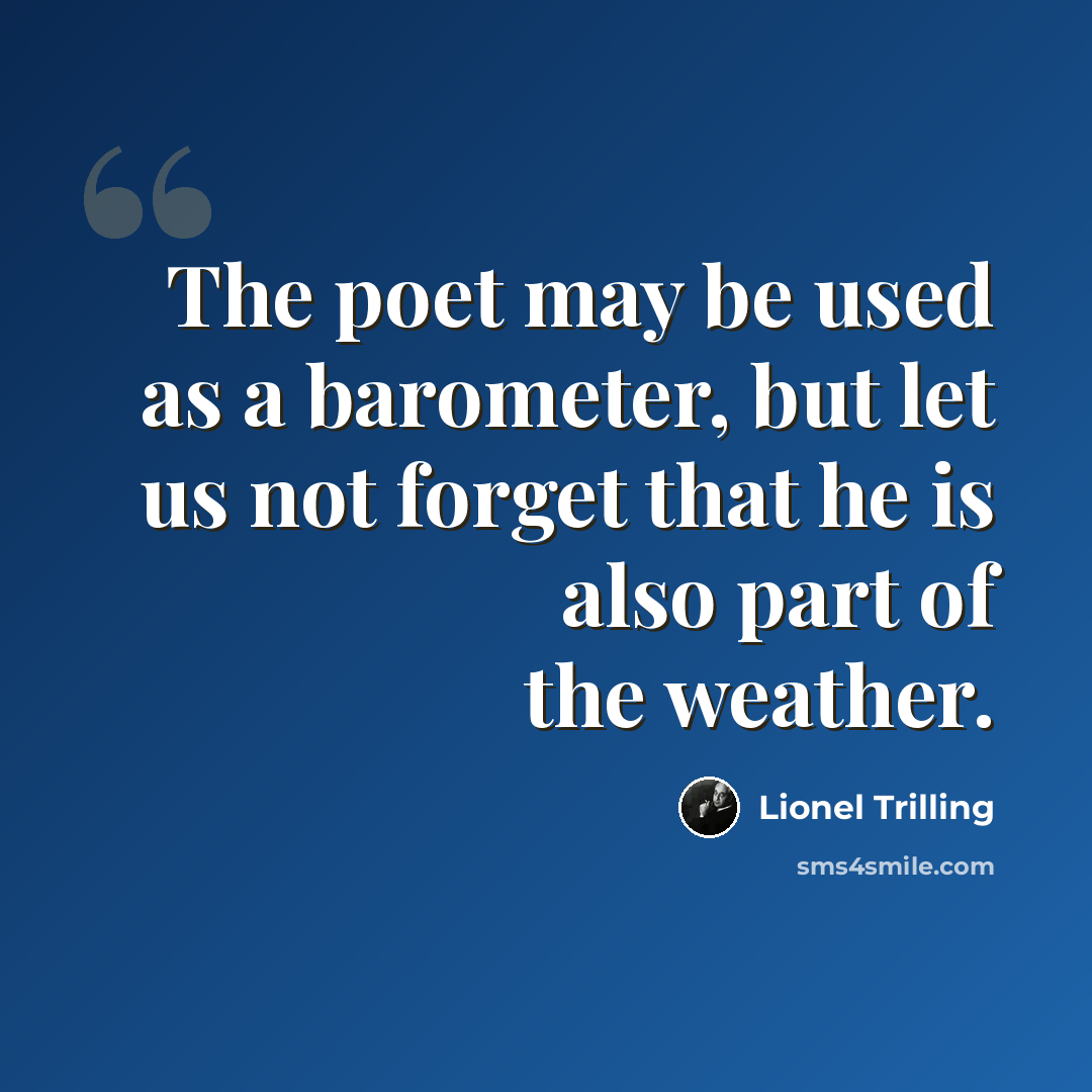 “The poet may be used as a barometer, but let us not forget that he is also part of the weather.” quote by Lionel Trilling