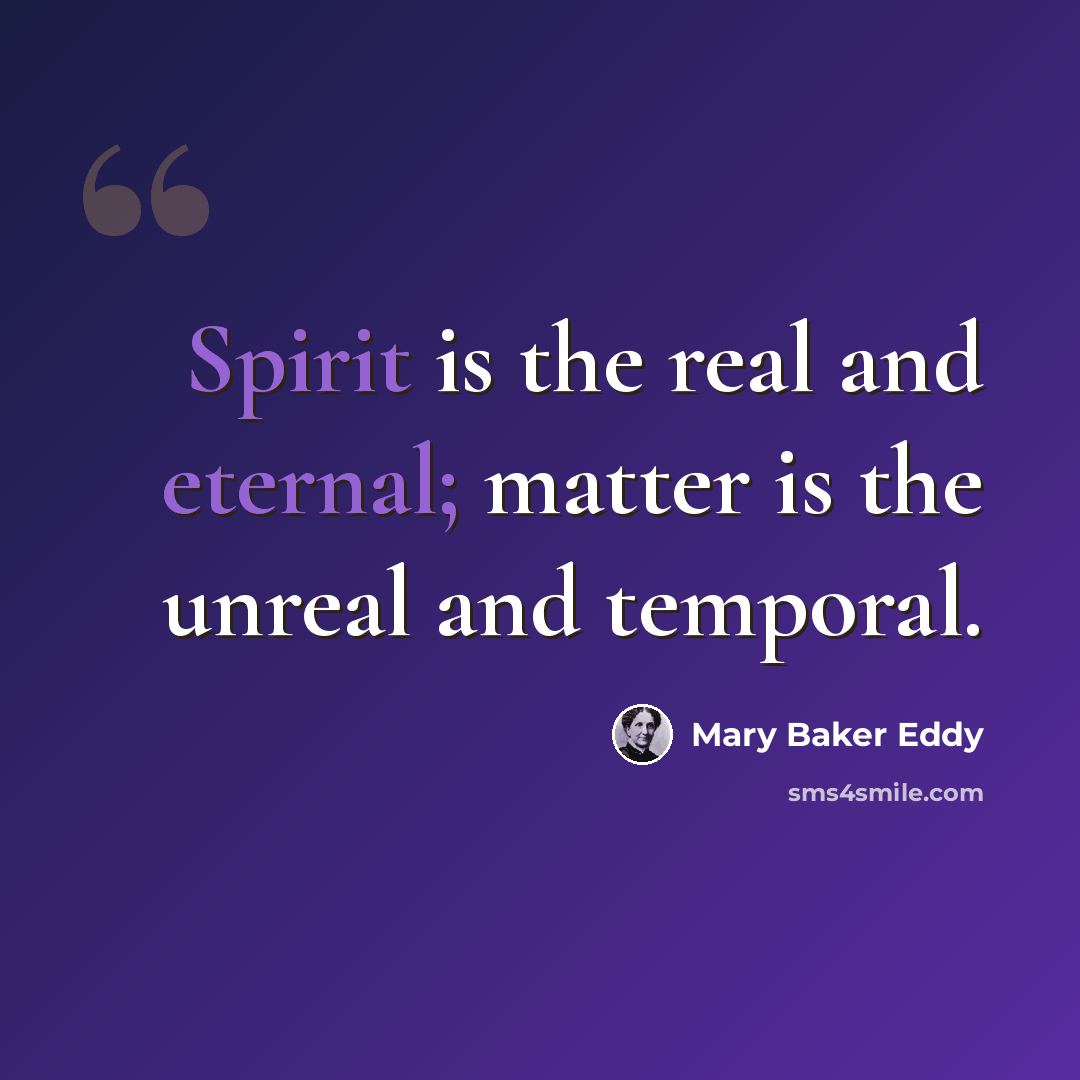 “Spirit is the real and eternal; matter is the unreal and temporal.” quote by Mary Baker Eddy