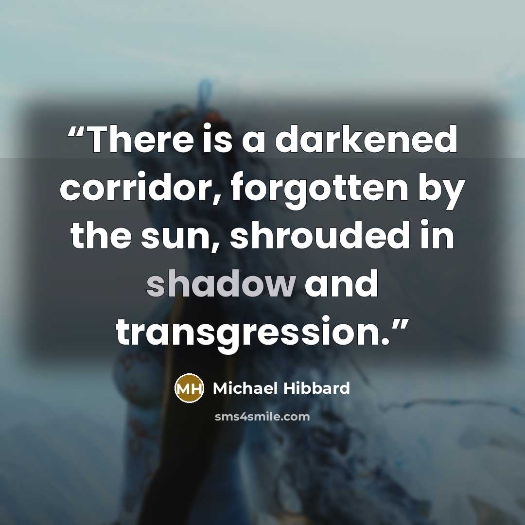 “There is a darkened corridor, forgotten by the sun, shrouded in shadow and transgression.” quote by Michael Hibbard