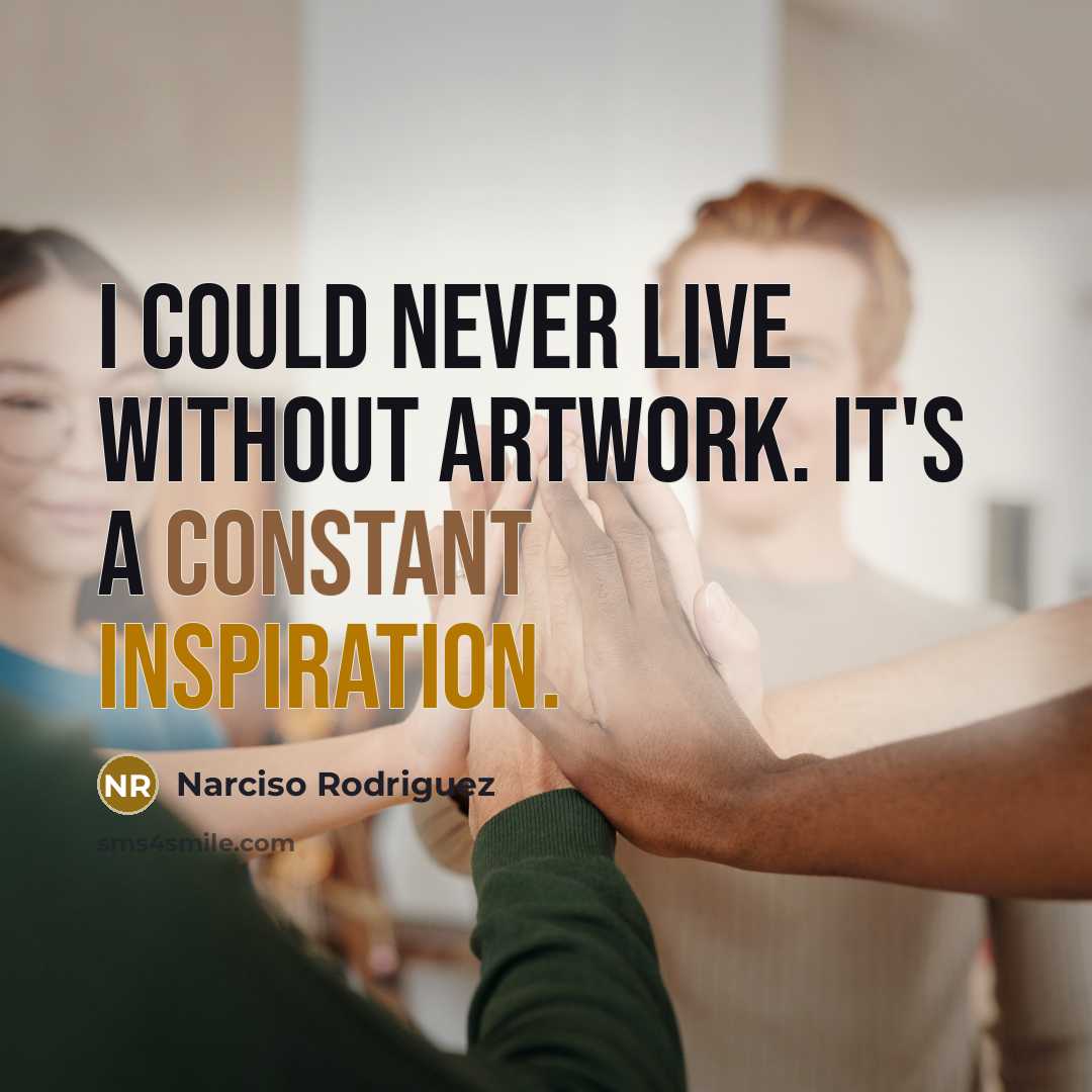 “I could never live without artwork. It's a constant inspiration.” quote by Narciso Rodriguez