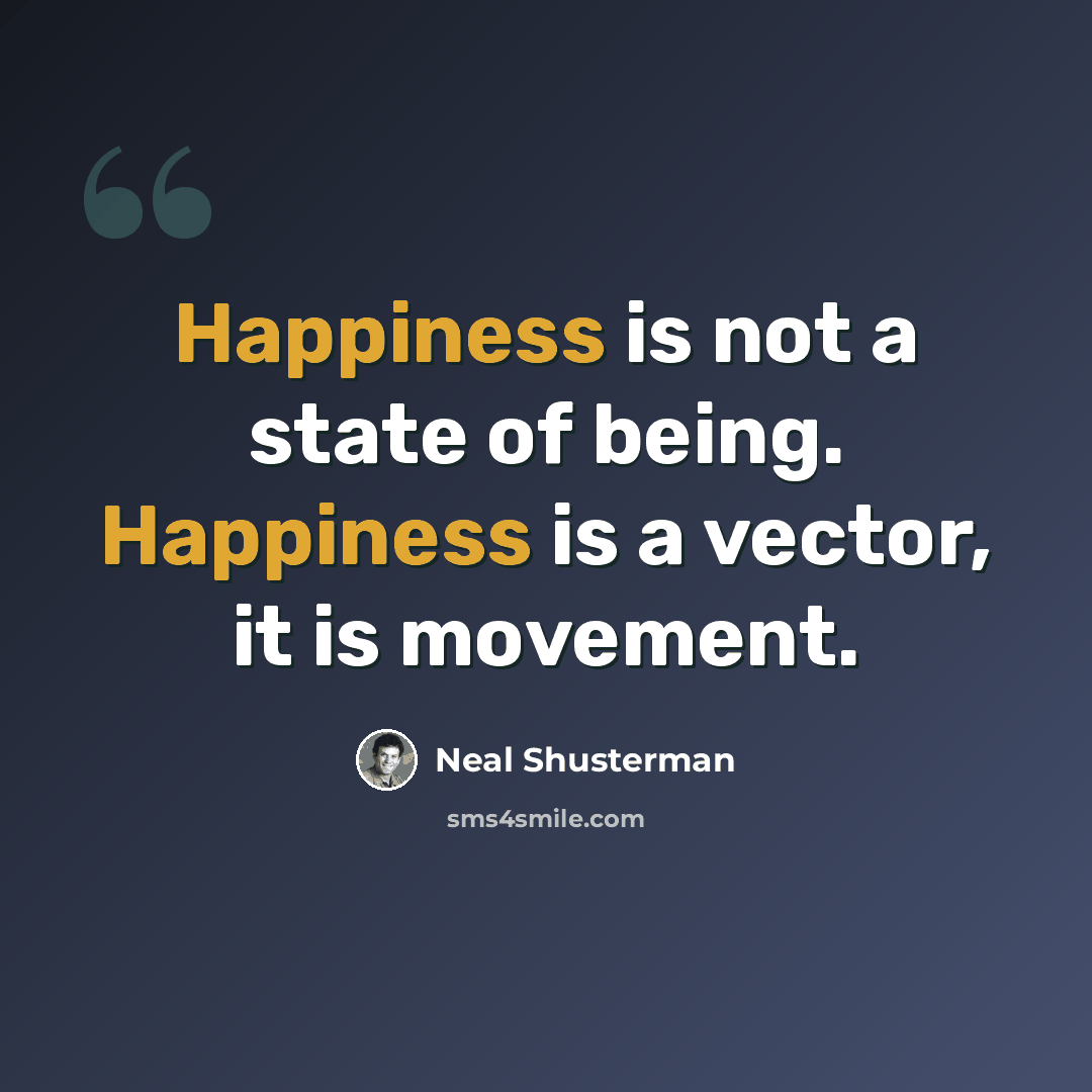 “Happiness is not a state of being. Happiness is a vector, it is movement.” quote by Neal Shusterman