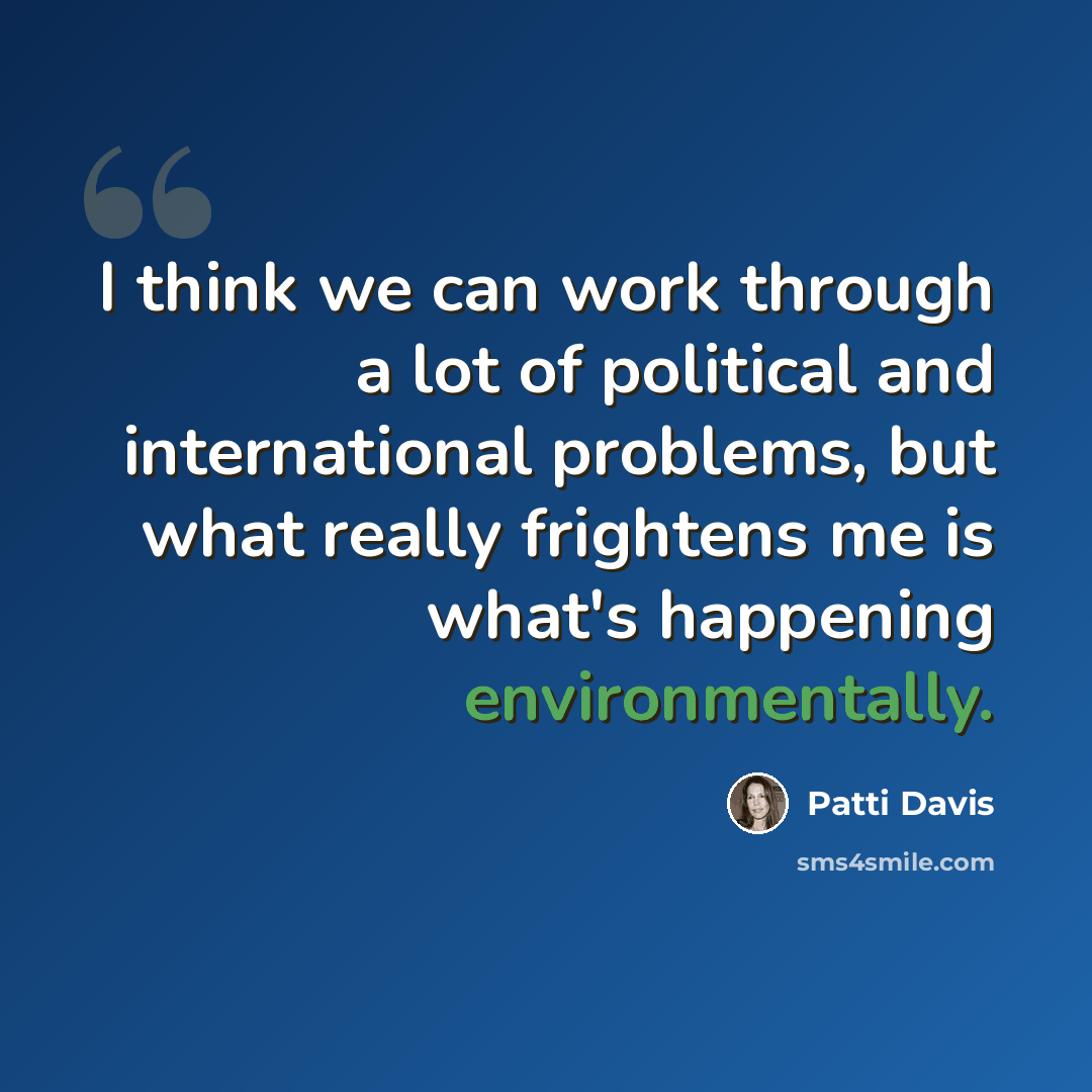 “I think we can work through a lot of political and international problems, but what really frightens me is what's happening environmentally.” quote by Patti Davis