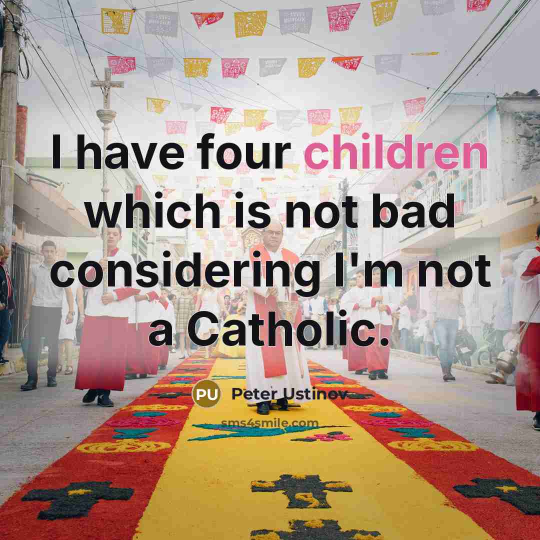 “I have four children which is not bad considering I'm not a Catholic.” quote by Peter Ustinov