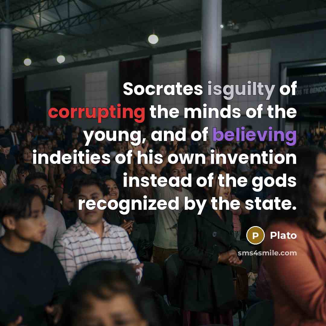 “Socrates isguilty of corrupting the minds of the young, and of believing indeities of his own invention instead of the gods recognized by the state.” quote by Plato