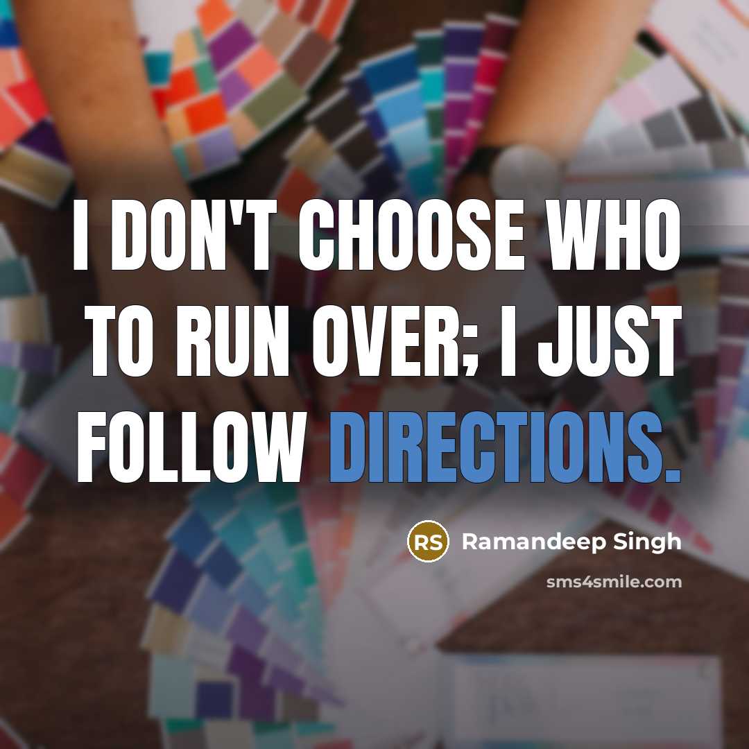 “I don't choose who to run over; I just follow directions.” quote by Ramandeep Singh
