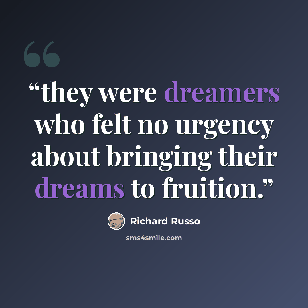 “they were dreamers who felt no urgency about bringing their dreams to fruition.” quote by Richard Russo