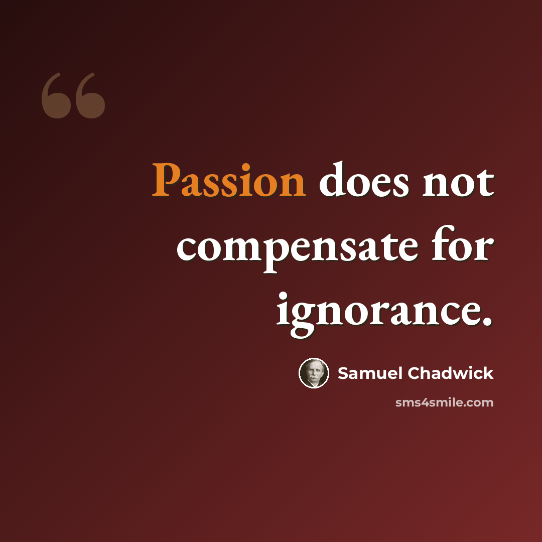 “Passion does not compensate for ignorance.” quote by Samuel Chadwick
