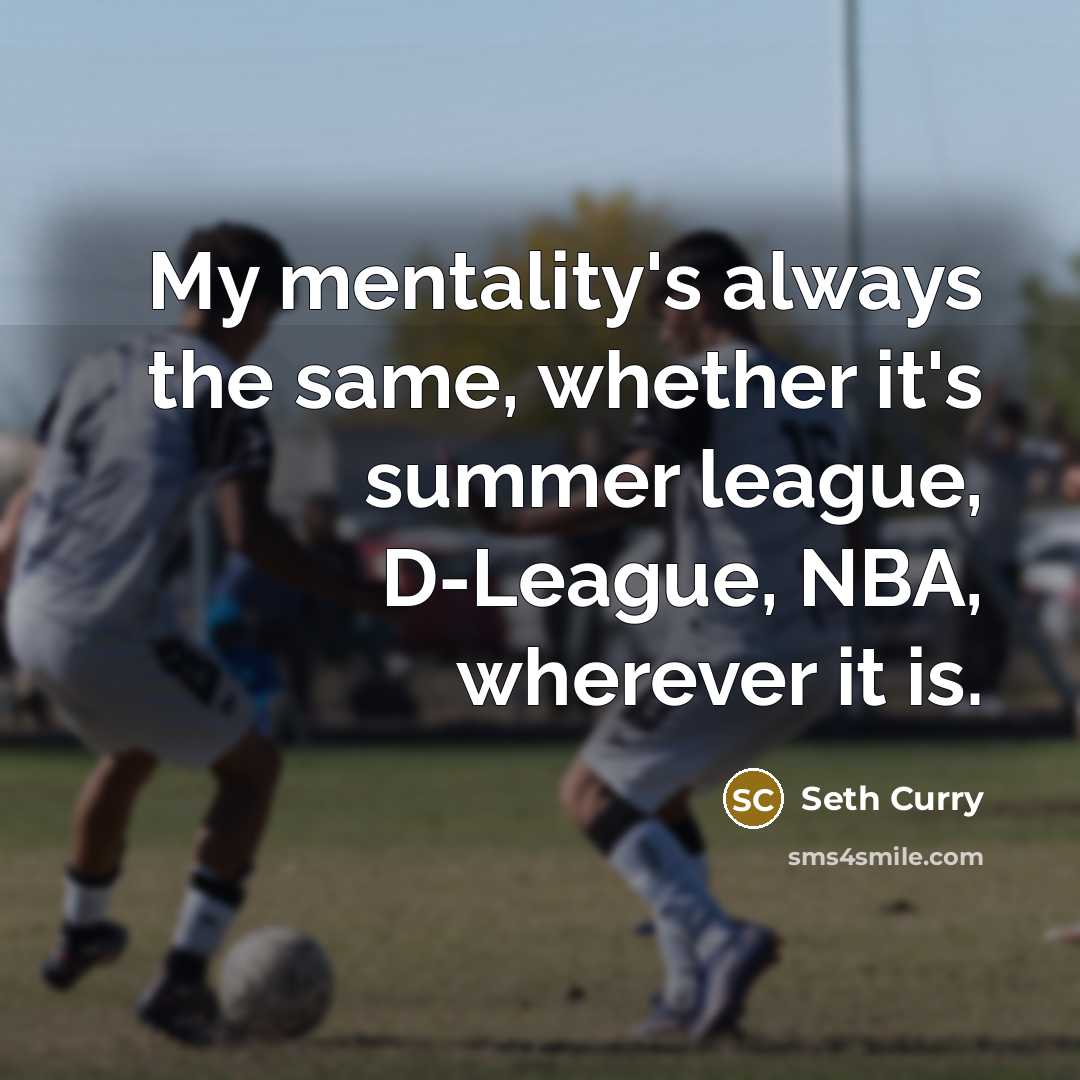 “My mentality's always the same, whether it's summer league, D-League, NBA, wherever it is.” quote by Seth Curry