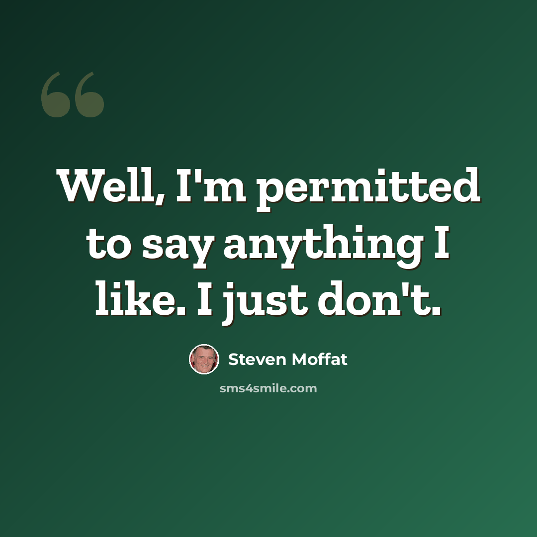 “Well, I'm permitted to say anything I like. I just don't.” quote by Steven Moffat