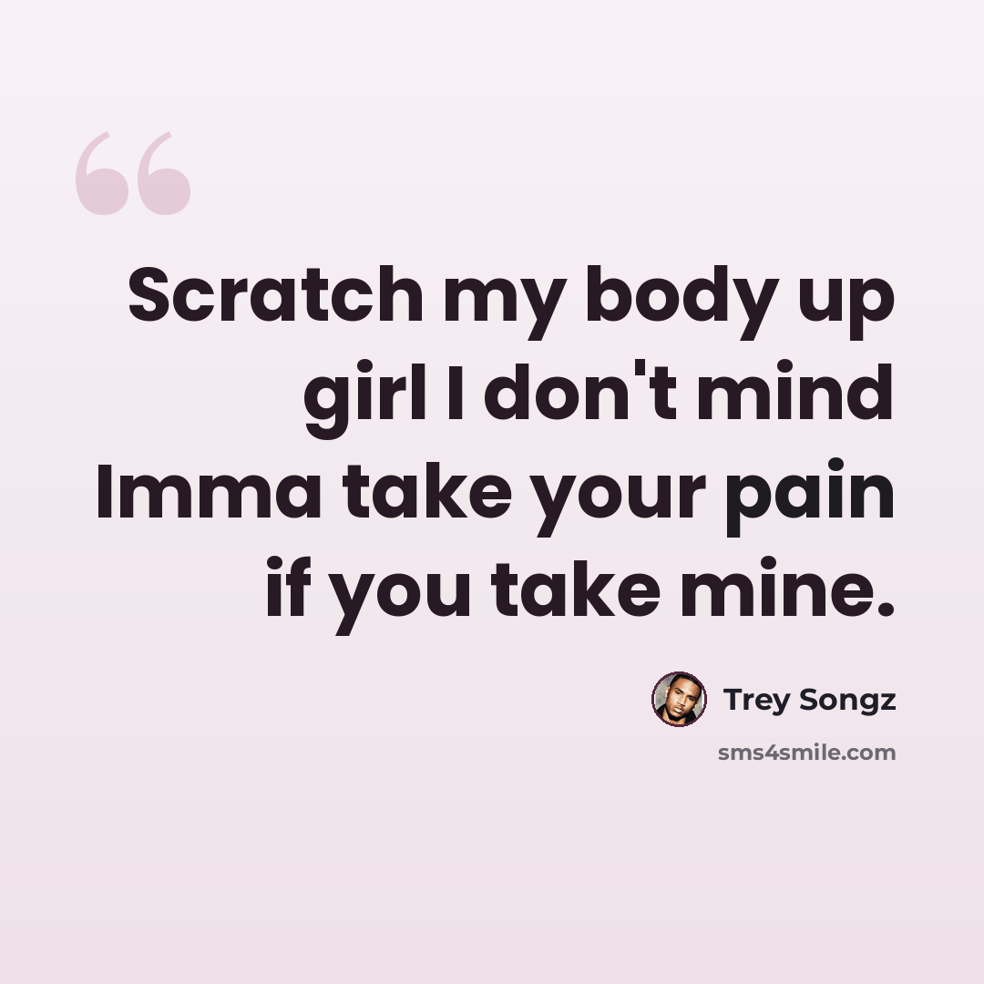 “Scratch my body up girl I don't mind Imma take your pain if you take mine.” quote by Trey Songz
