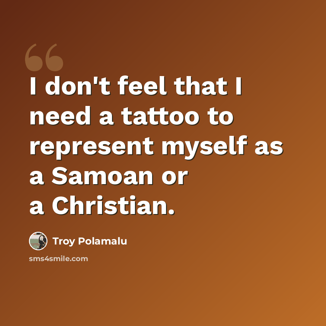 “I don't feel that I need a tattoo to represent myself as a Samoan or a Christian.” quote by Troy Polamalu