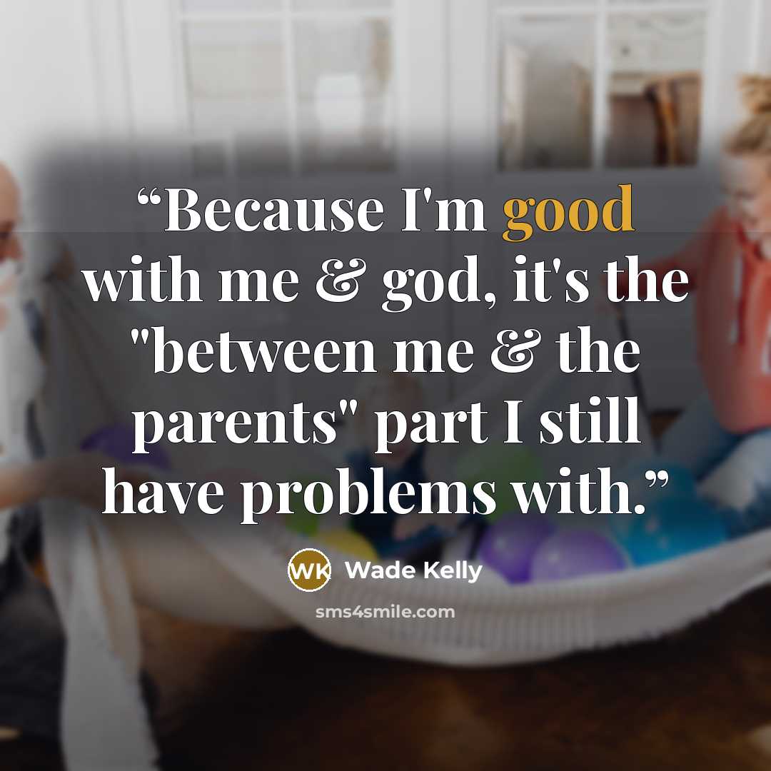 “Because I'm good with me & god, it's the "between me & the parents" part I still have problems with.” quote by Wade Kelly