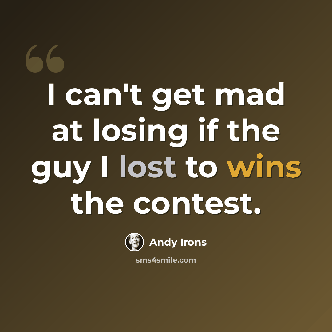 “I can't get mad at losing if the guy I lost to wins the contest.” quote by Andy Irons