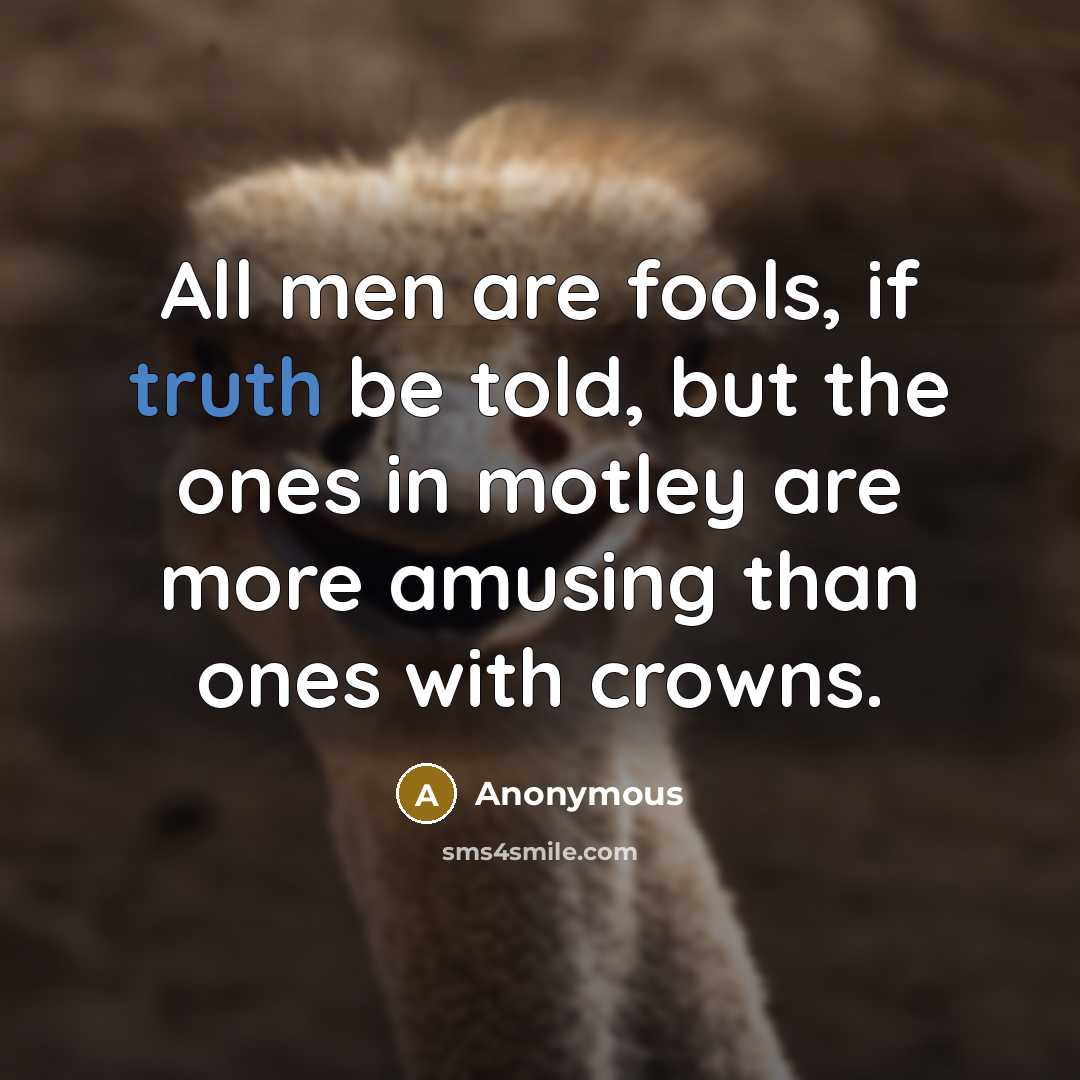 “All men are fools, if truth be told, but the ones in motley are more amusing than ones with crowns.” quote by Anonymous