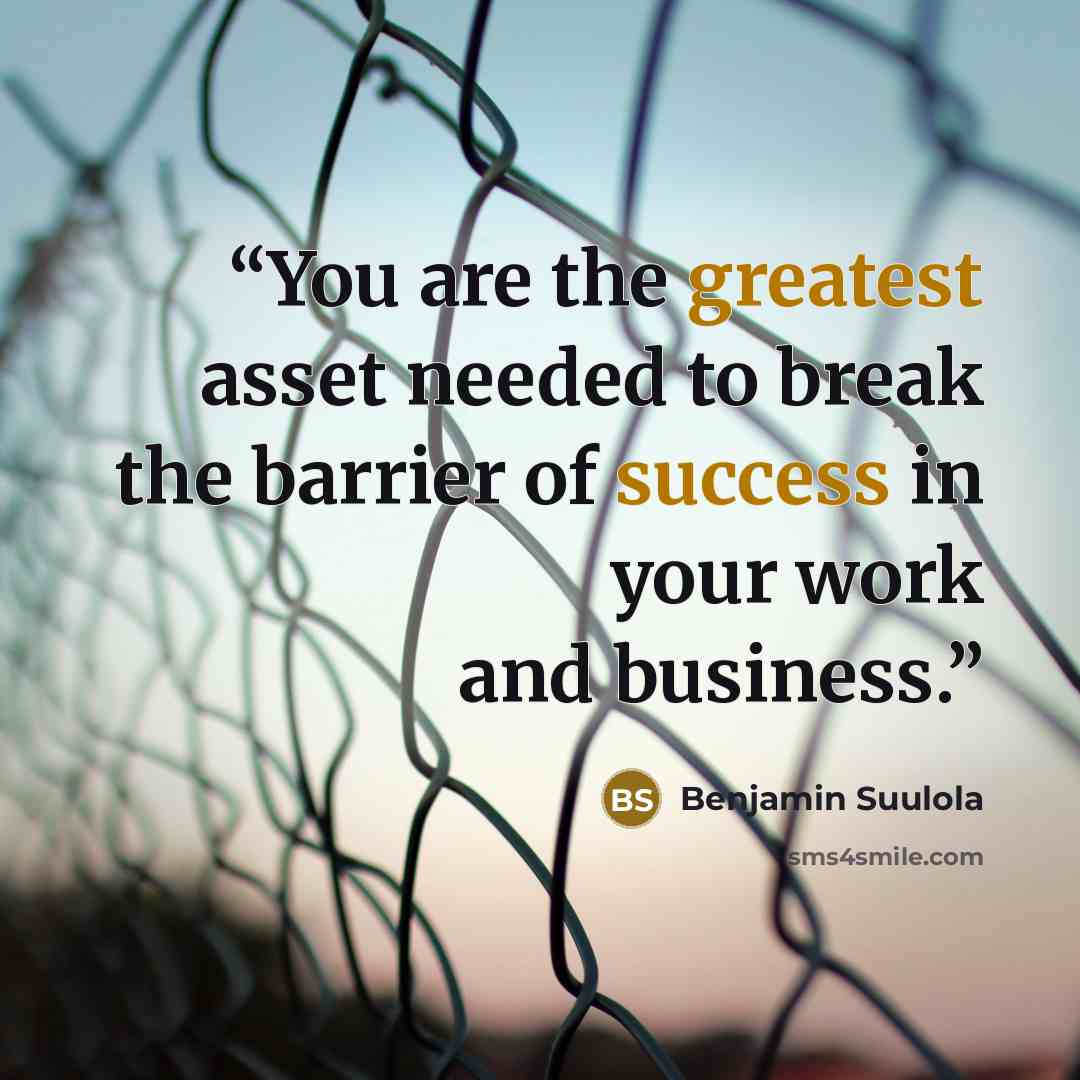 “You are the greatest asset needed to break the barrier of success in your work and business.” quote by Benjamin Suulola