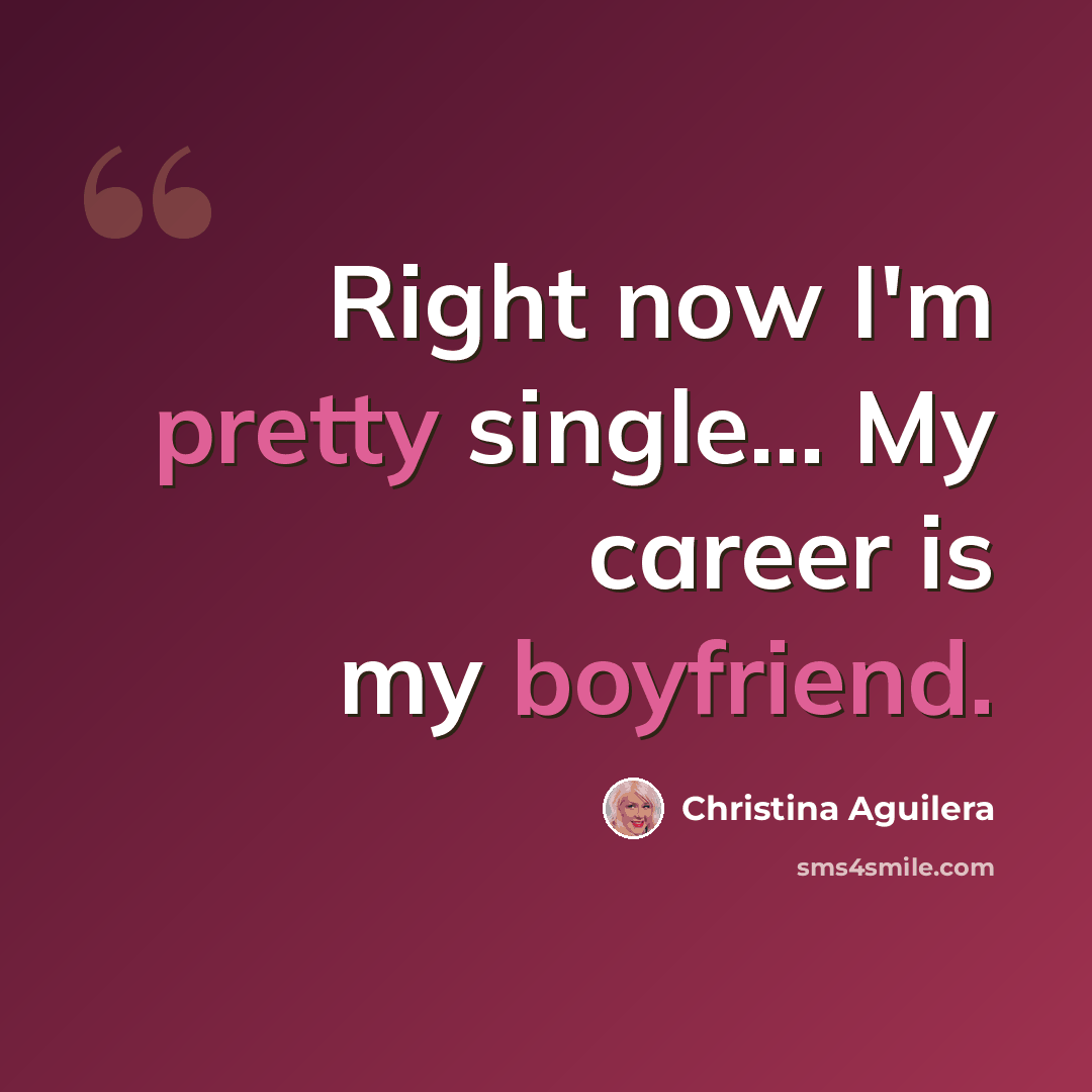 “Right now I'm pretty single... My career is my boyfriend.” quote by Christina Aguilera