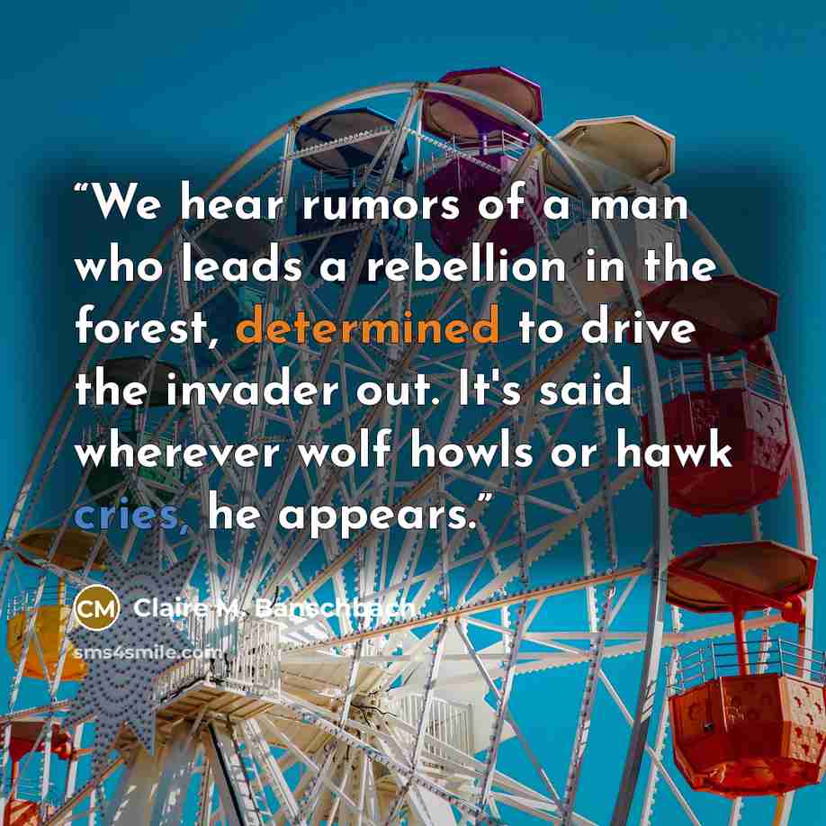 “We hear rumors of a man who leads a rebellion in the forest, determined to drive the invader out. It's said wherever wolf howls or hawk cries, he appears.” quote by Claire M. Banschbach