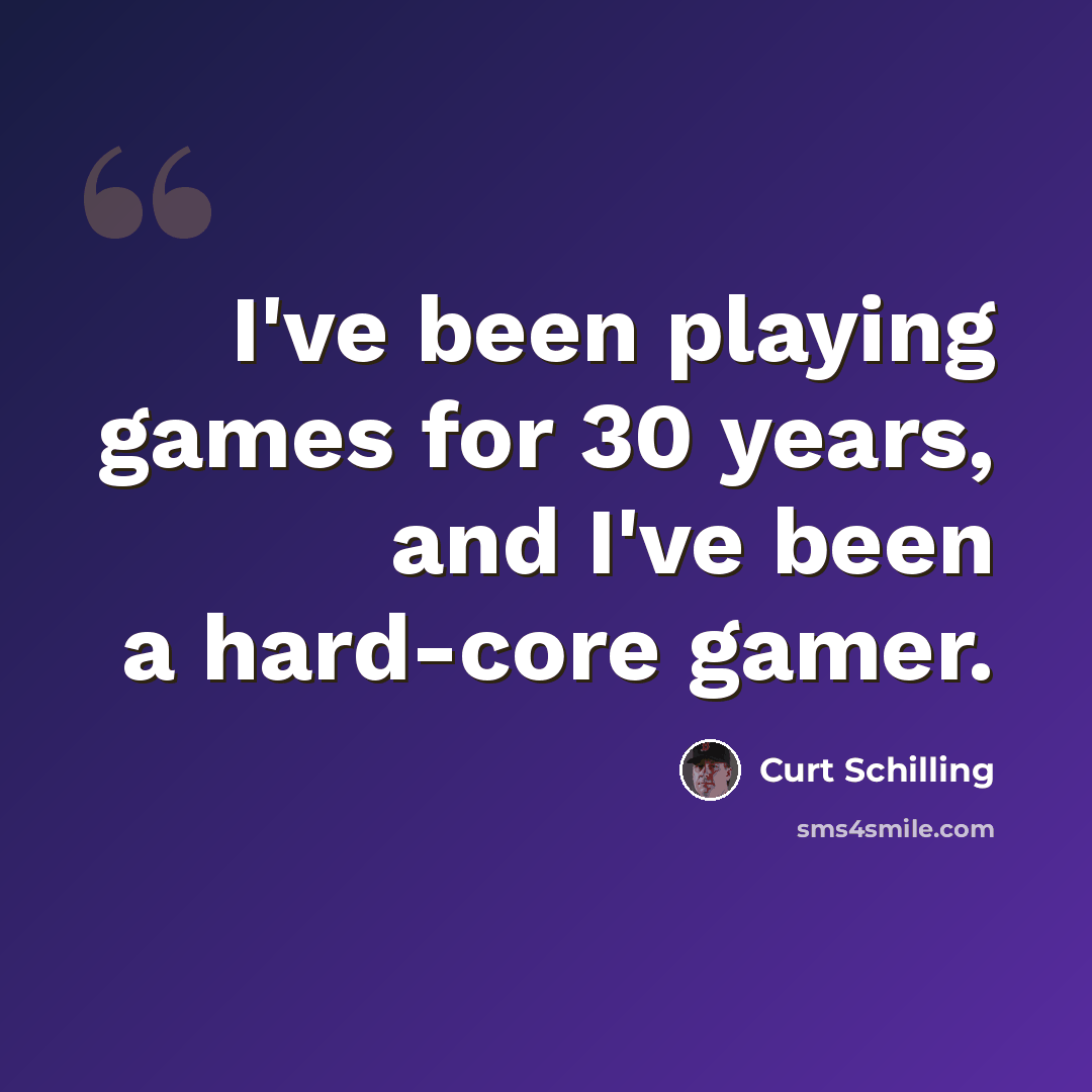 “I've been playing games for 30 years, and I've been a hard-core gamer.” quote by Curt Schilling