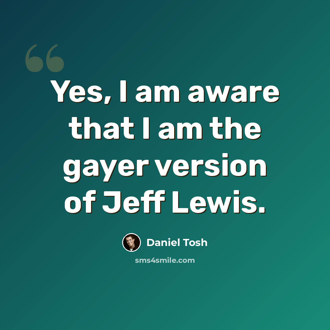 “Yes, I am aware that I am the gayer version of Jeff Lewis.” quote by Daniel Tosh
