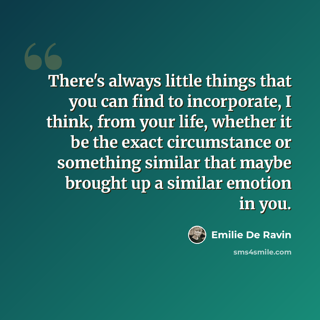 “There's always little things that you can find to incorporate, I think, from your life, whether it be the exact circumstance or something similar that maybe brought up a similar emotion in you.” quote by Emilie de Ravin