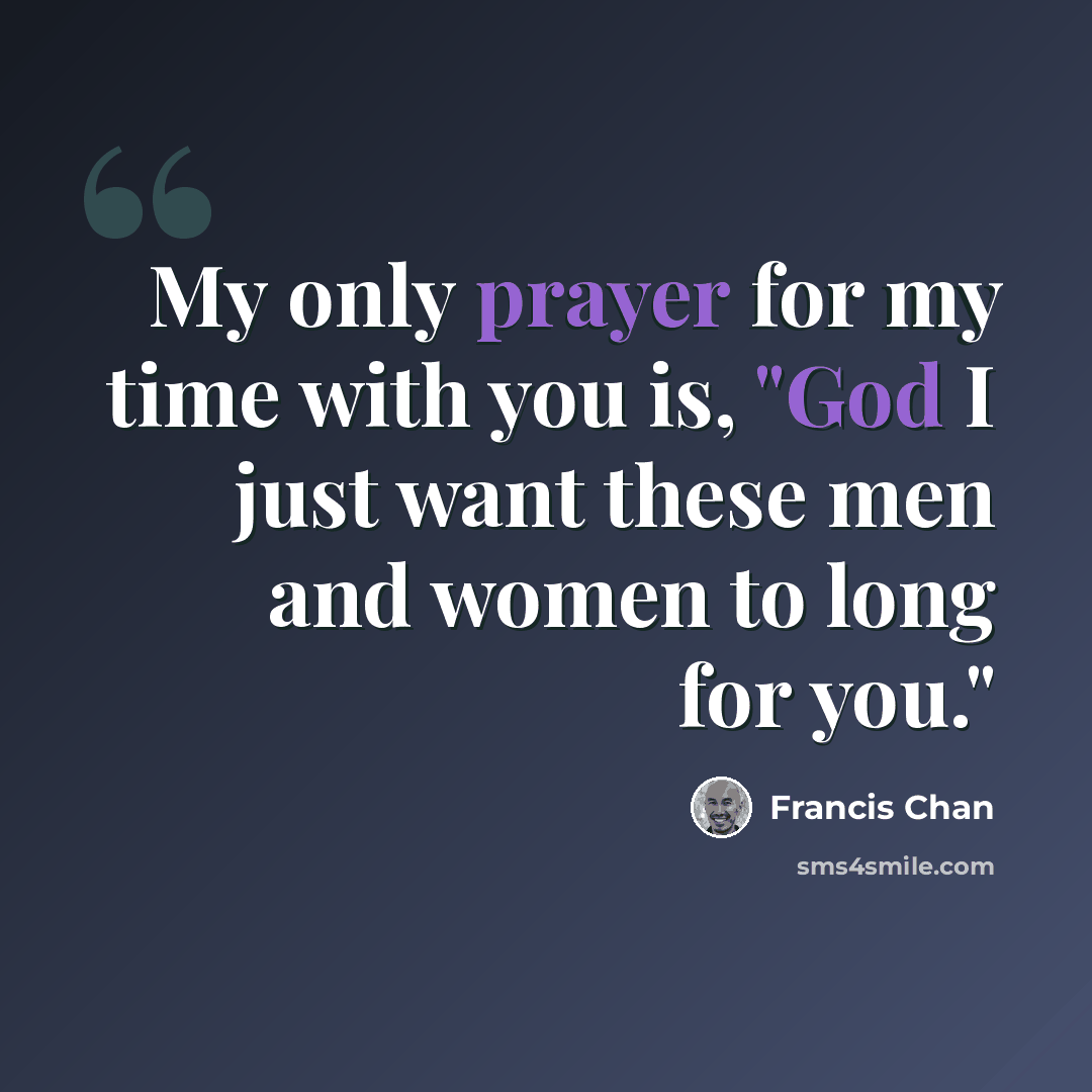“My only prayer for my time with you is, "God I just want these men and women to long for you."” quote by Francis Chan
