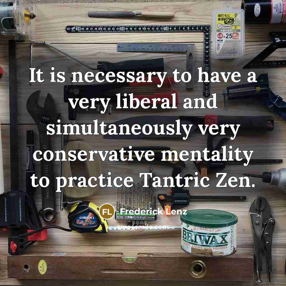 “It is necessary to have a very liberal and simultaneously very conservative mentality to practice Tantric Zen.” quote by Frederick Lenz