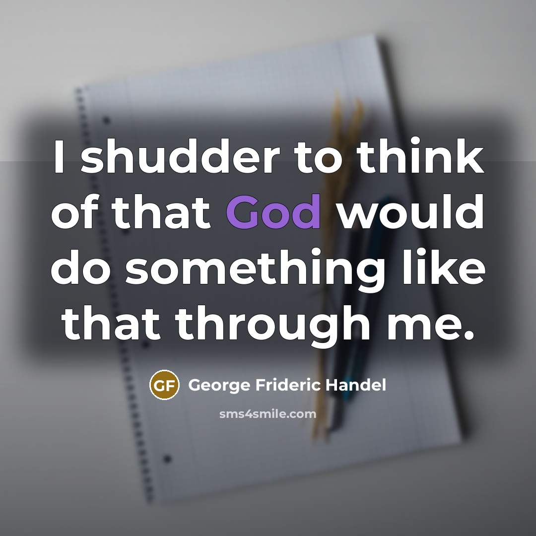“I shudder to think of that God would do something like that through me.” quote by George Frideric Handel