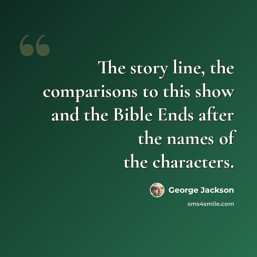 “The story line, the comparisons to this show and the Bible Ends after the names of the characters.” quote by George Jackson