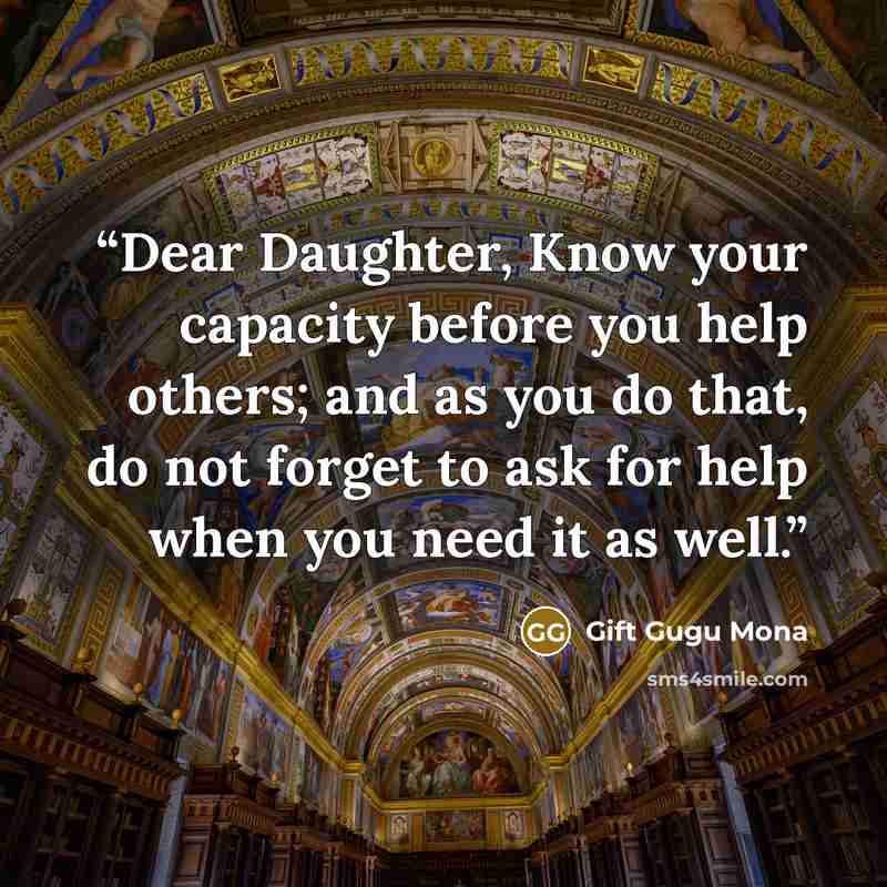 “Dear Daughter, Know your capacity before you help others; and as you do that, do not forget to ask for help when you need it as well.” quote by Gift Gugu Mona