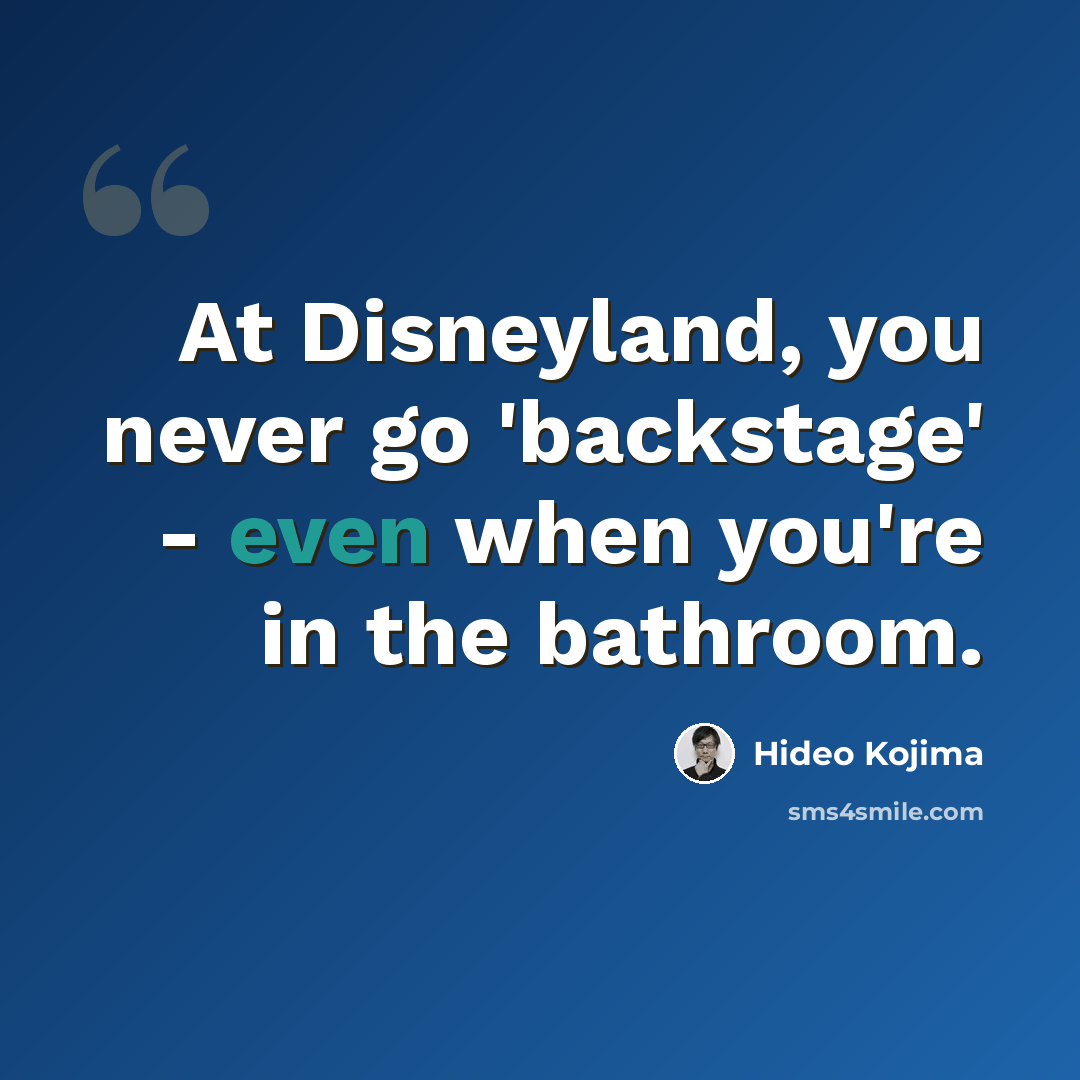 “At Disneyland, you never go 'backstage' - even when you're in the bathroom.” quote by Hideo Kojima