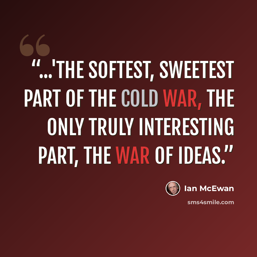 “...'the softest, sweetest part of the Cold War, the only truly interesting part, the war of ideas.” quote by Ian McEwan