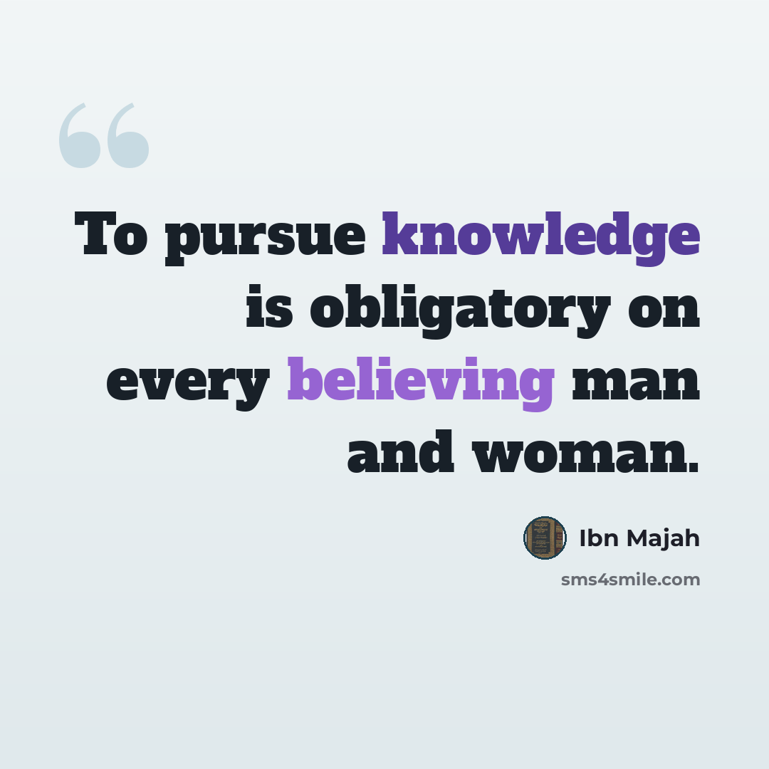 “To pursue knowledge is obligatory on every believing man and woman.” quote by Ibn Majah