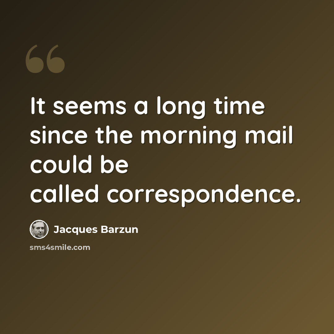 “It seems a long time since the morning mail could be called correspondence.” quote by Jacques Barzun