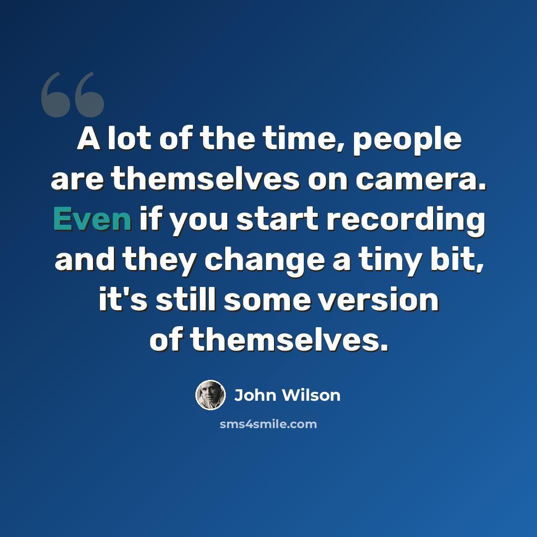 “A lot of the time, people are themselves on camera. Even if you start recording and they change a tiny bit, it's still some version of themselves.” quote by John Wilson