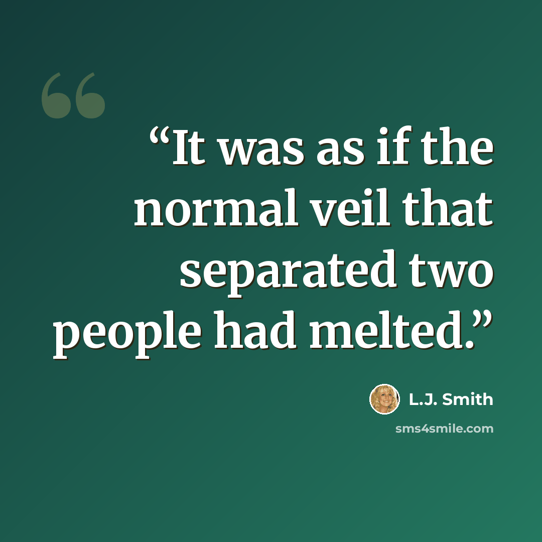 “It was as if the normal veil that separated two people had melted.” quote by L.J. Smith