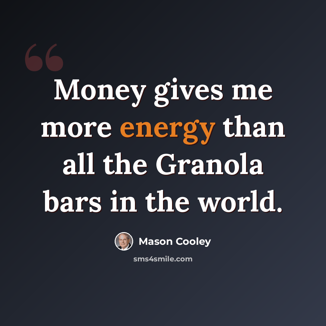 “Money gives me more energy than all the Granola bars in the world.” quote by Mason Cooley