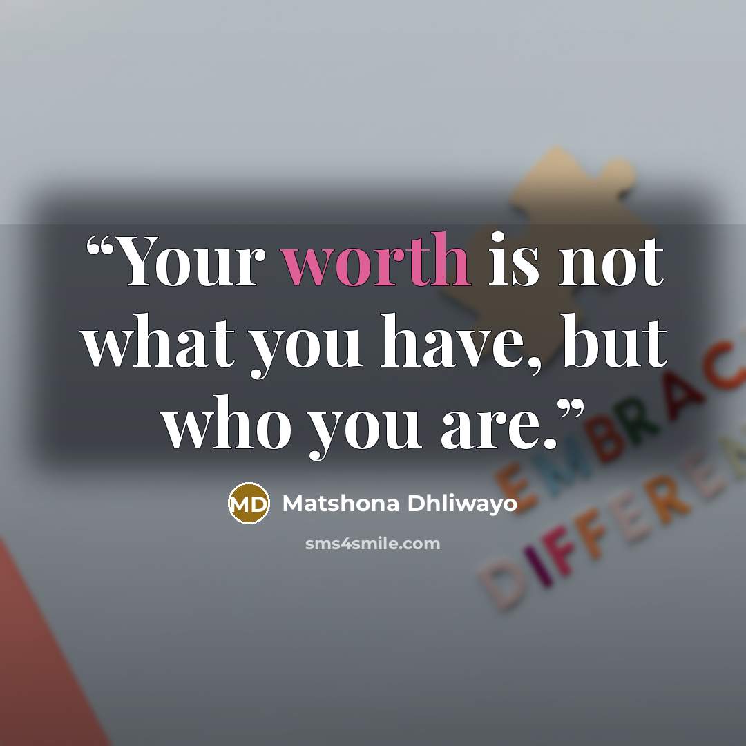 “Your worth is not what you have, but who you are.” quote by Matshona Dhliwayo