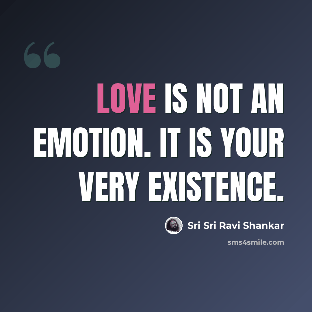 “Love is not an emotion. It is your very existence.” quote by Sri Sri Ravi Shankar
