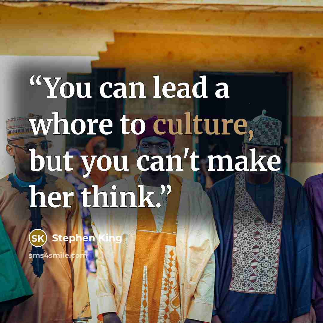 “You can lead a whore to culture, but you can't make her think.” quote by Stephen King