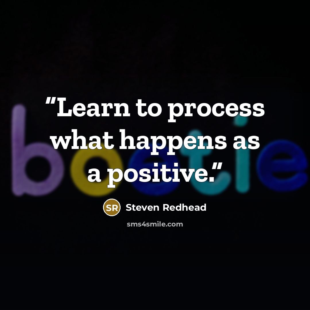 “Learn to process what happens as a positive.” quote by Steven Redhead