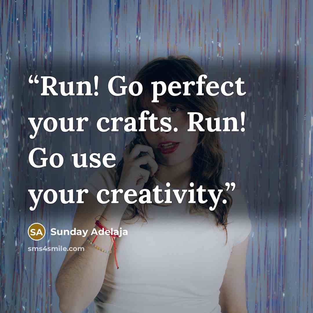 “Run! Go perfect your crafts. Run! Go use your creativity.” quote by Sunday Adelaja