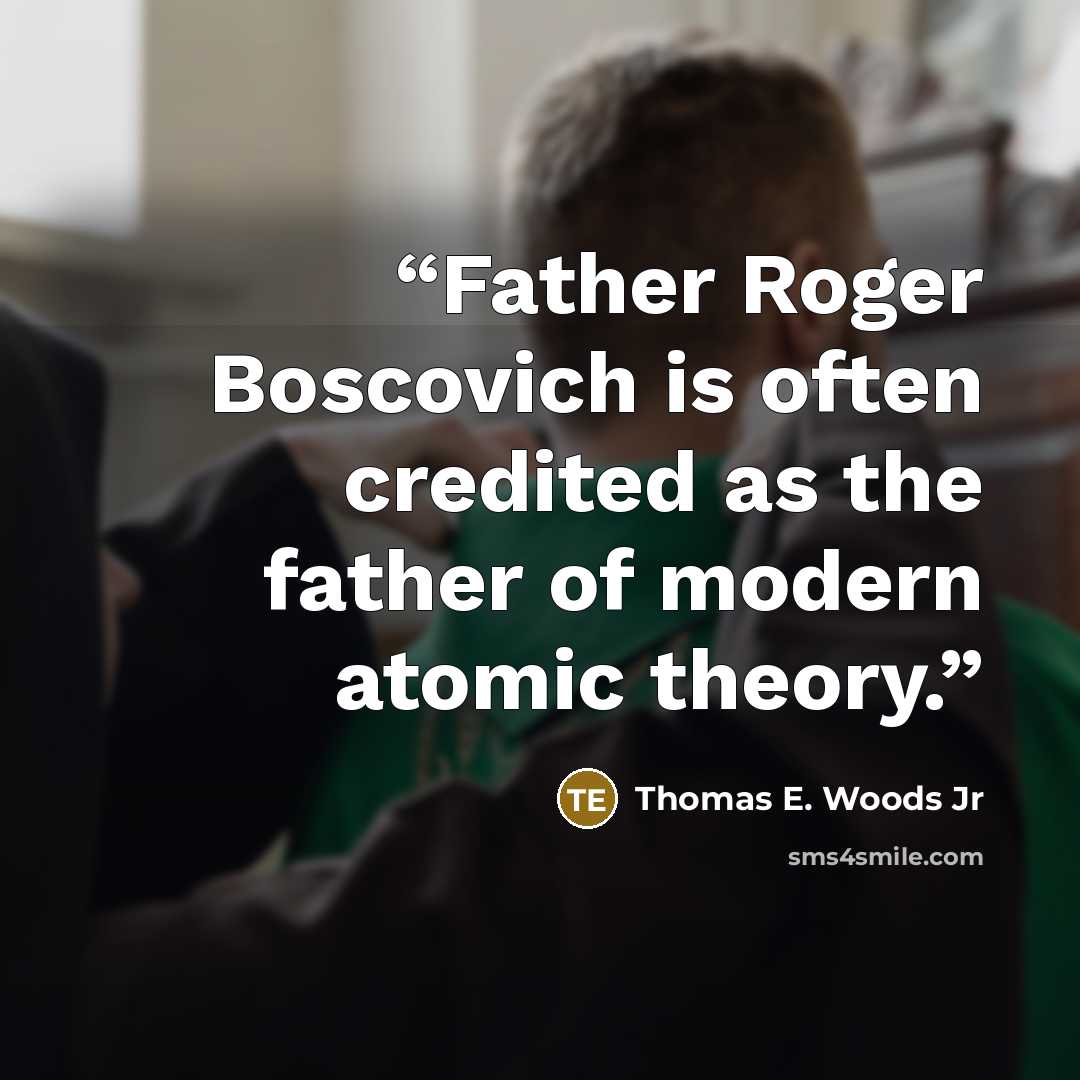 “Father Roger Boscovich is often credited as the father of modern atomic theory.” quote by Thomas E. Woods Jr