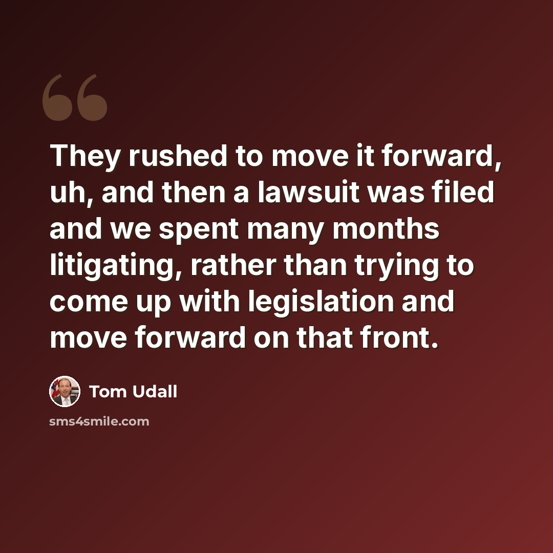 “They rushed to move it forward, uh, and then a lawsuit was filed and we spent many months litigating, rather than trying to come up with legislation and move forward on that front.” quote by Tom Udall