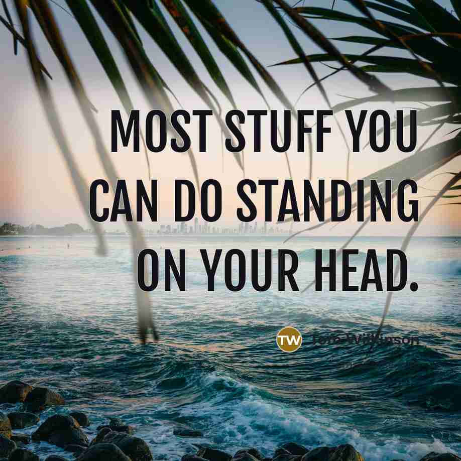 “Most stuff you can do standing on your head.” quote by Tom Wilkinson