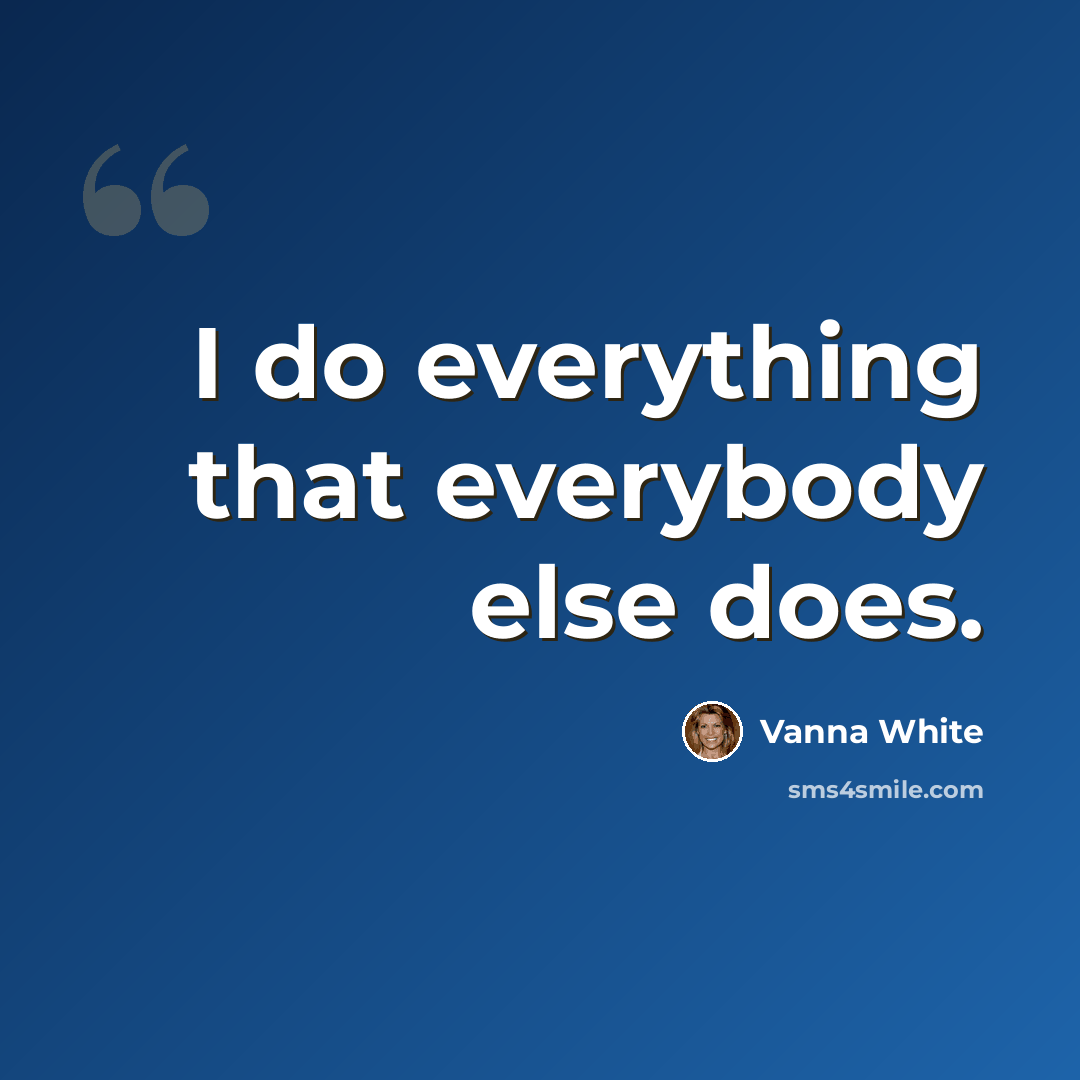“I do everything that everybody else does.” quote by Vanna White