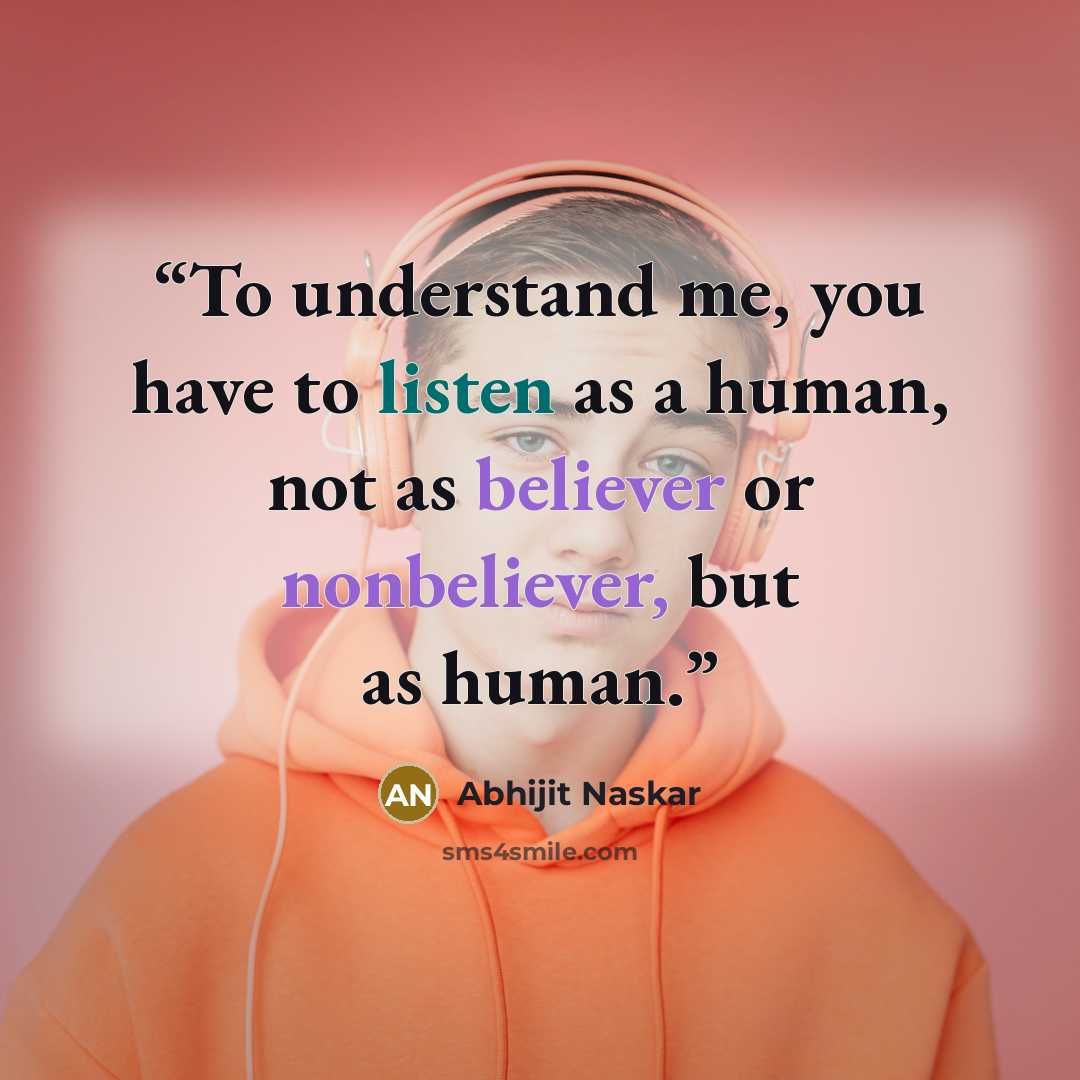 “To understand me, you have to listen as a human, not as believer or nonbeliever, but as human.” quote by Abhijit Naskar
